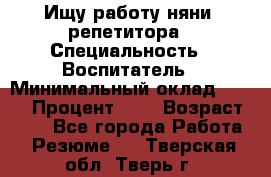 Ищу работу няни, репетитора › Специальность ­ Воспитатель › Минимальный оклад ­ 300 › Процент ­ 5 › Возраст ­ 28 - Все города Работа » Резюме   . Тверская обл.,Тверь г.